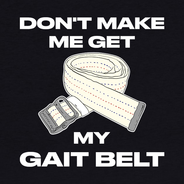 Don't Make Me Get My Gait Belt Therapist by maxcode